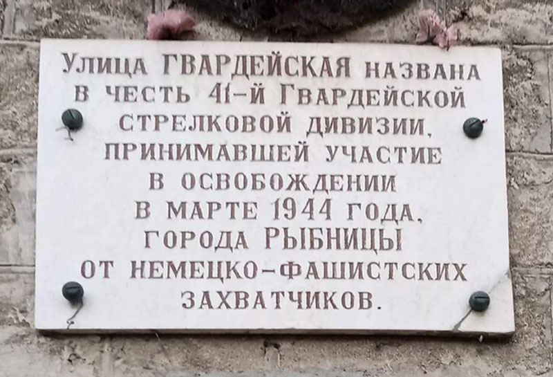 Мемориальная доска «Улица Гвардейская названа в честь 41-й гвардейской стрелковой дивизии, принимавшей участие в освобождении в марте 1944 г. города Рыбницы от немецко-фашистских захватчиков», г. Рыбница, ул. Гвардейская, 26.